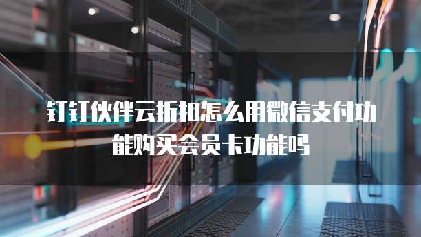 钉钉伙伴云折扣怎么用微信支付功能购买会员卡功能吗