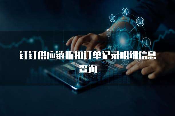 钉钉供应链折扣订单记录明细信息查询