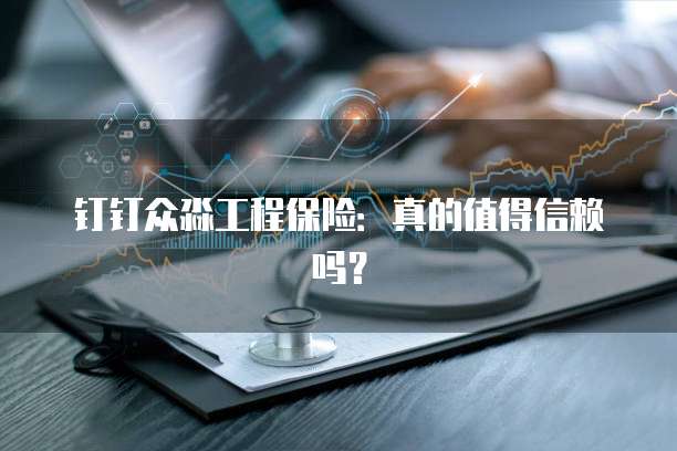 钉钉众淼工程保险:真的值得信赖吗?