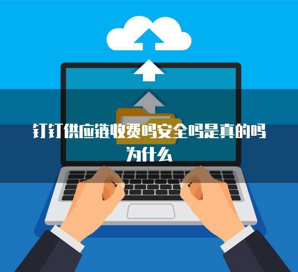 钉钉供应链收费吗安全吗是真的吗为什么
