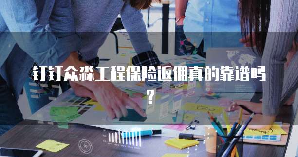 钉钉众淼工程保险返佣真的靠谱吗?