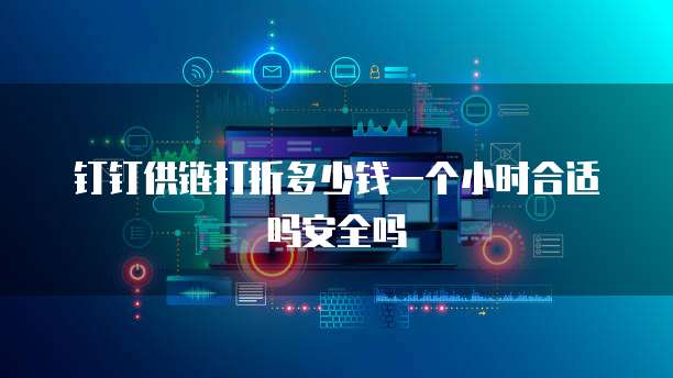 钉钉供链打折多少钱一个小时合适吗安全吗