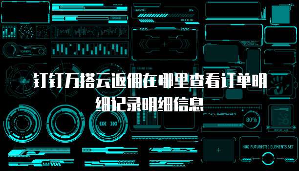 钉钉万搭云返佣在哪里查看订单明细记录明细信息