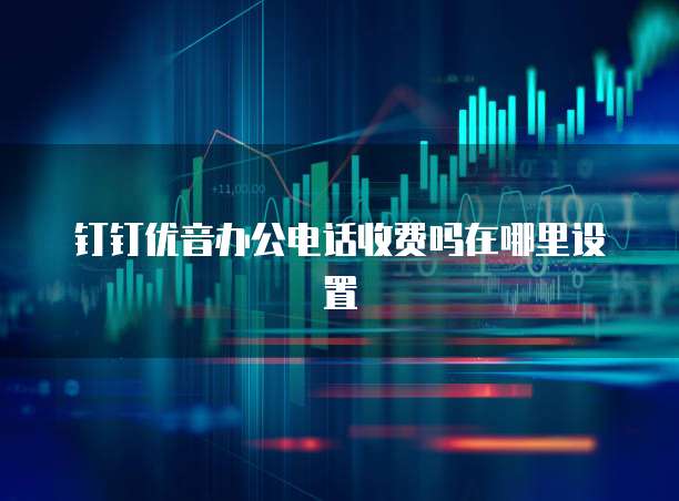 钉钉优音办公电话收费吗在哪里设置