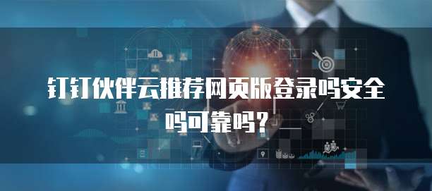 钉钉伙伴云推荐网页版登录吗安全吗可靠吗?
