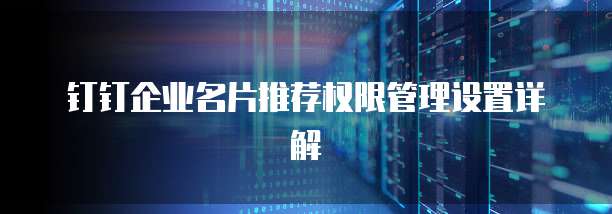 钉钉企业名片推荐权限管理设置详解