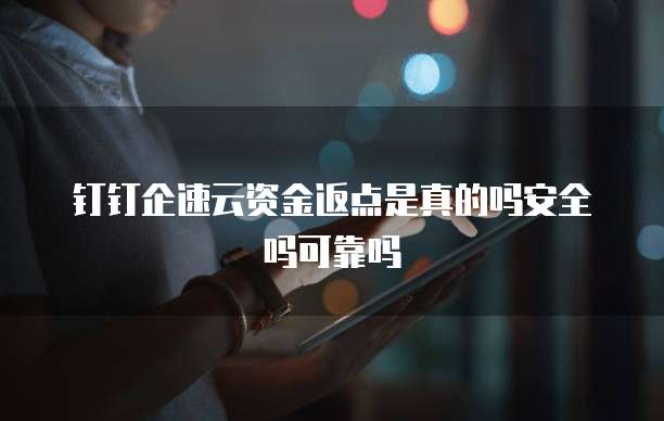 钉钉企速云资金返点是真的吗安全吗可靠吗