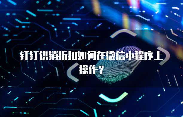 钉钉供销折扣如何在微信小程序上操作?