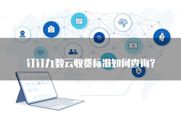 钉钉九数云收费标准如何查询？