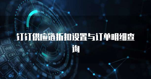 钉钉供应链折扣设置与订单明细查询