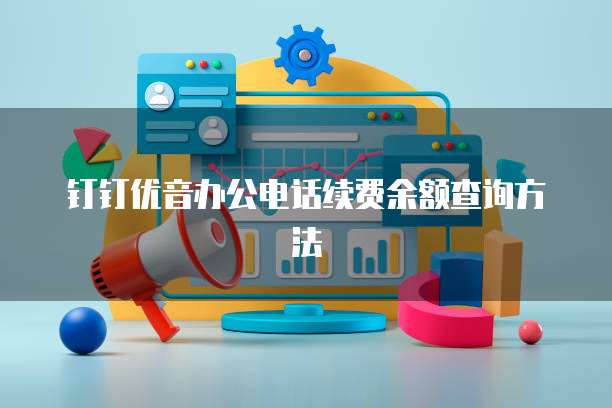 钉钉优音办公电话续费余额查询方法