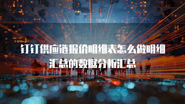 钉钉供应链报价明细表怎么做明细汇总的数据分析汇总