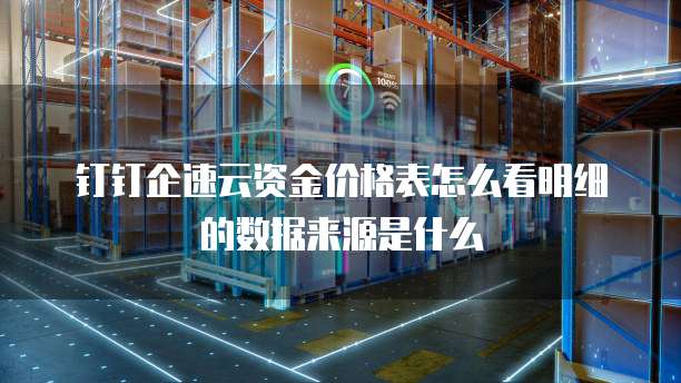 钉钉企速云资金价格表怎么看明细的数据来源是什么