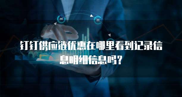 钉钉供应链优惠在哪里看到记录信息明细信息吗？