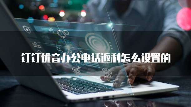 钉钉优音办公电话返利怎么设置的