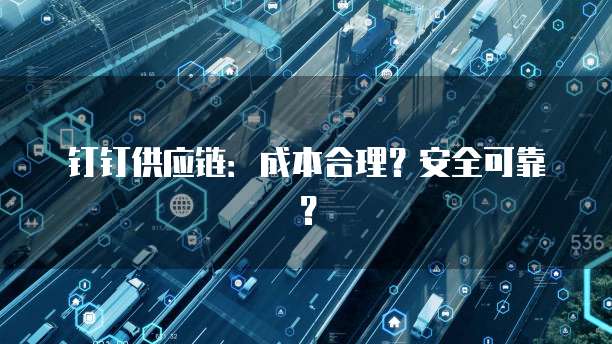 钉钉供应链:成本合理?安全可靠?