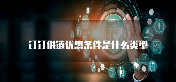 钉钉供链优惠条件是什么类型