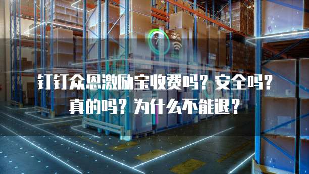 钉钉众恩激励宝收费吗?安全吗?真的吗?为什么不能退?