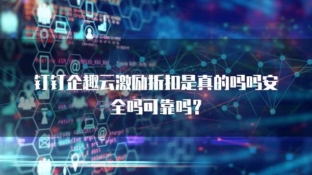 钉钉企趣云激励折扣是真的吗吗安全吗可靠吗?