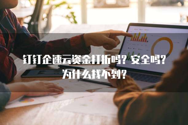 钉钉企速云资金打折吗?安全吗?为什么找不到?