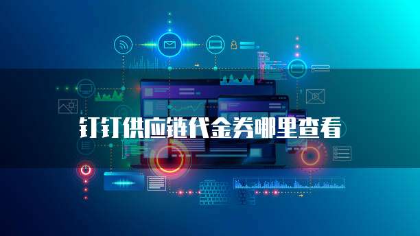 钉钉供应链代金券哪里查看