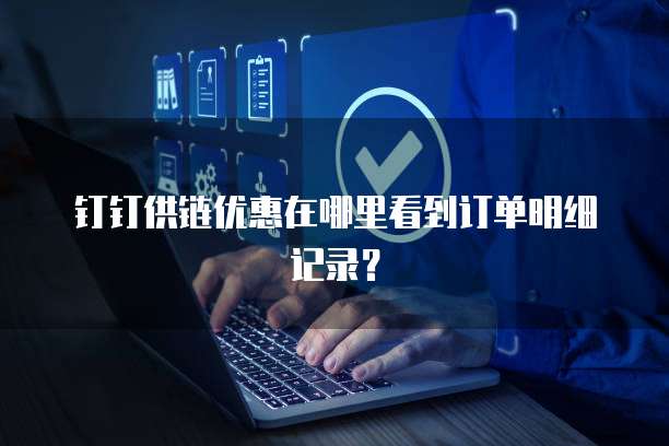 钉钉供链优惠在哪里看到订单明细记录?