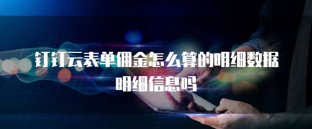 钉钉云表单佣金怎么算的明细数据明细信息吗