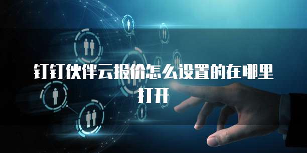 钉钉伙伴云报价怎么设置的在哪里打开
