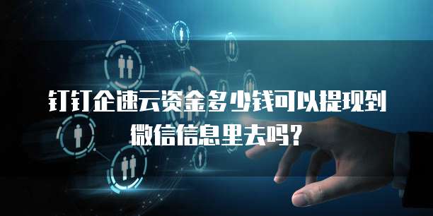 钉钉企速云资金多少钱可以提现到微信信息里去吗?
