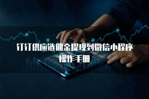 钉钉供应链佣金提现到微信小程序操作手册