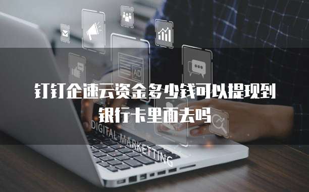 钉钉企速云资金多少钱可以提现到银行卡里面去吗