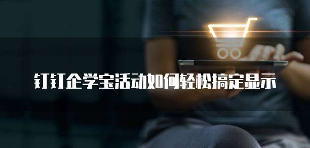 钉钉企学宝活动如何轻松搞定显示