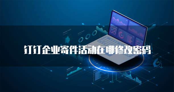 钉钉企业寄件活动在哪修改密码
