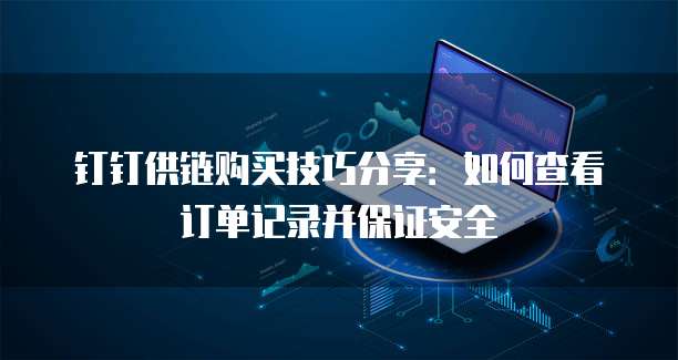 钉钉供链购买技巧分享:如何查看订单记录并保证安全