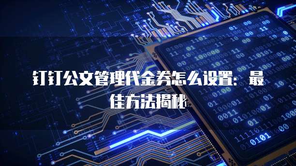 钉钉公文管理代金券怎么设置:最佳方法揭秘