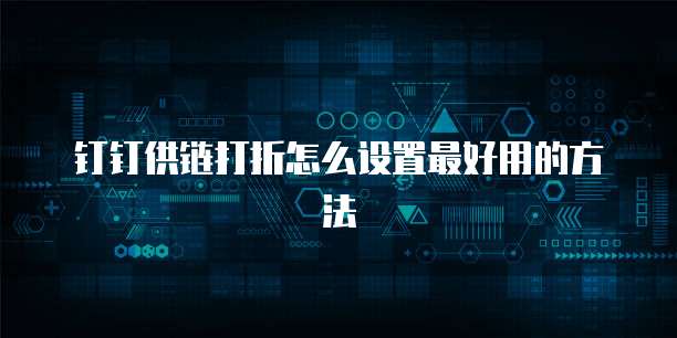 钉钉供链打折怎么设置最好用的方法
