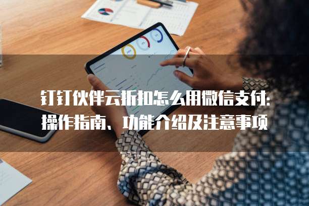 钉钉伙伴云折扣怎么用微信支付:操作指南、功能介绍及注意事项