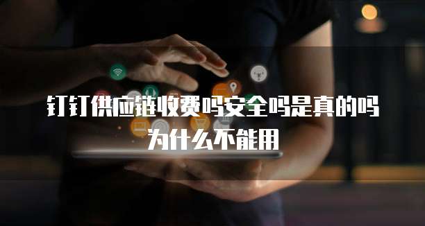 钉钉供应链收费吗安全吗是真的吗为什么不能用