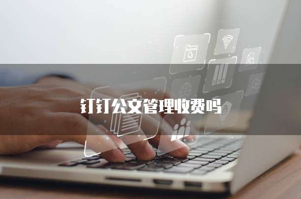 钉钉公文管理收费吗