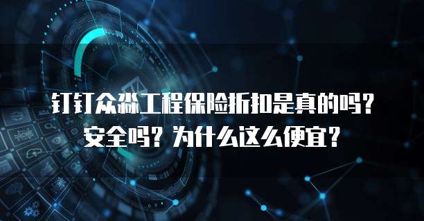钉钉众淼工程保险折扣是真的吗?安全吗?为什么这么便宜?