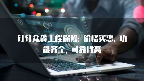 钉钉众淼工程保险: 价格实惠, 功能齐全, 可靠性高