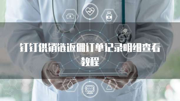 钉钉供销链返佣订单记录明细查看教程