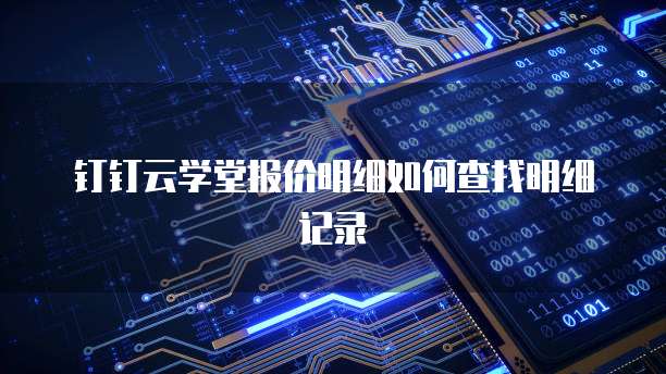 钉钉云学堂报价明细如何查找明细记录