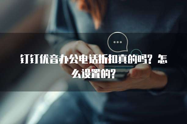 钉钉优音办公电话折扣真的吗? 怎么设置的?