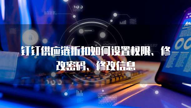 钉钉供应链折扣如何设置权限、修改密码、修改信息