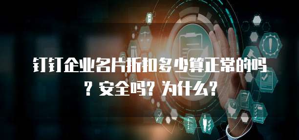 钉钉企业名片折扣多少算正常的吗？安全吗？为什么？