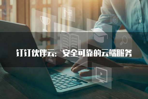 钉钉伙伴云：安全可靠的云端服务