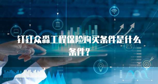 钉钉众淼工程保险购买条件是什么条件?