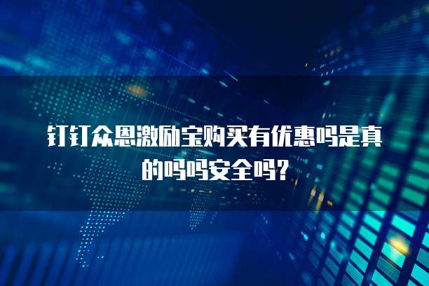 钉钉众恩激励宝购买有优惠吗是真的吗吗安全吗?