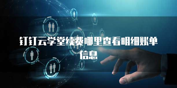 钉钉云学堂续费哪里查看明细账单信息